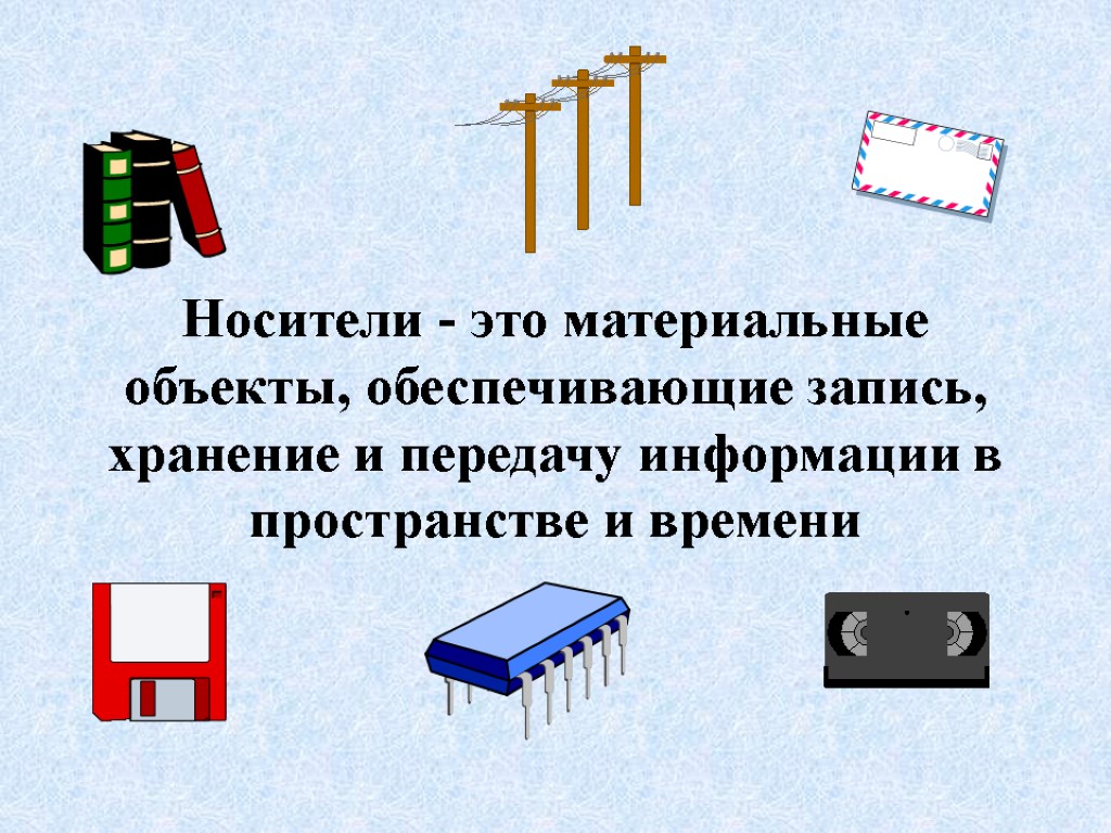 Носители - это материальные объекты, обеспечивающие запись, хранение и передачу информации в пространстве и